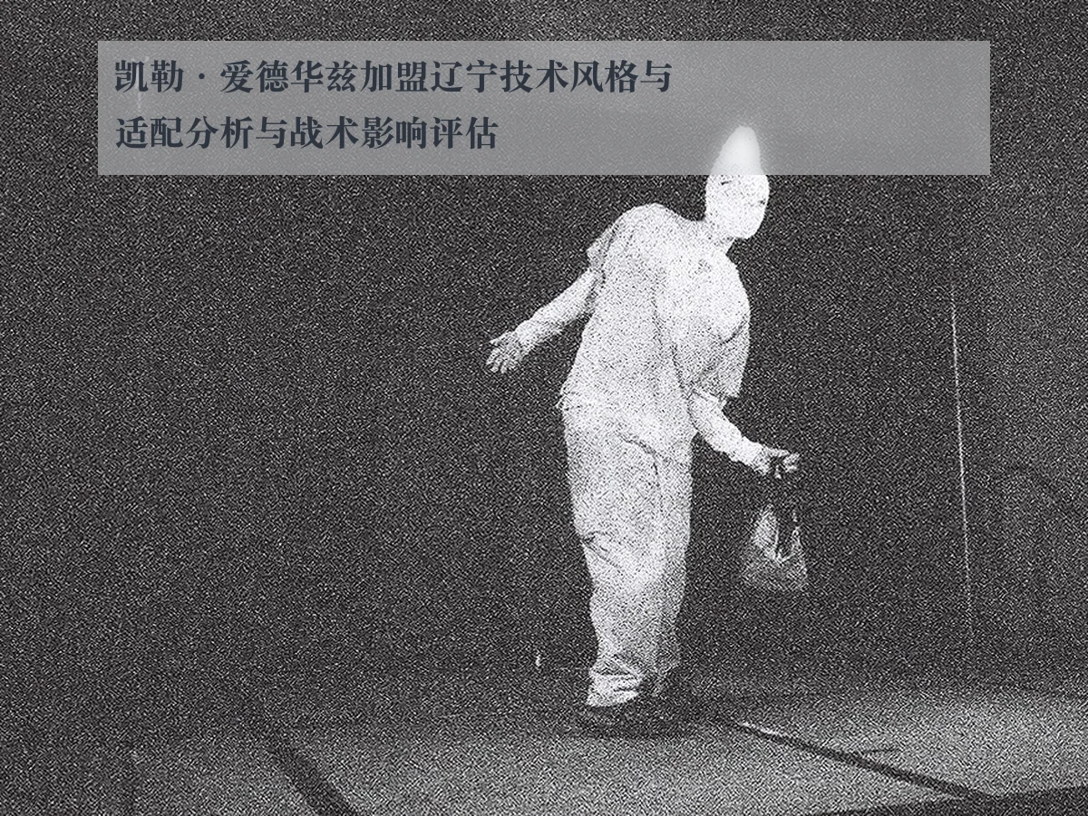 凯勒·爱德华兹加盟辽宁技术风格与适配分析与战术影响评估